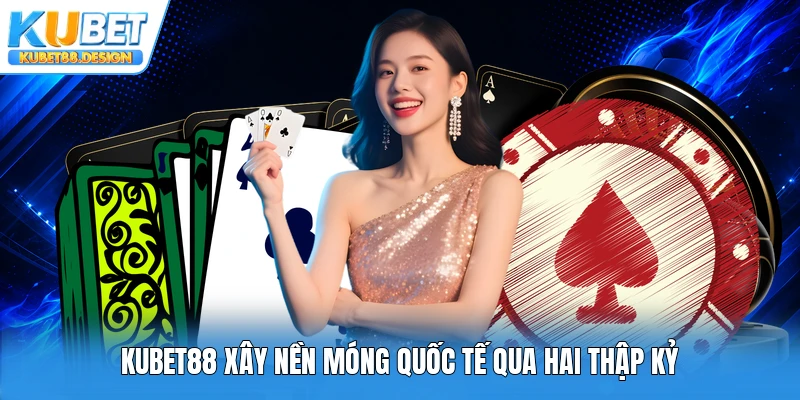 Kubet88 xây nền móng quốc tế qua hai thập kỷ